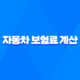 자동차 보험료 계산 - 2025년 내게 맞는 보험료 비교 견적 사이트 추천 16