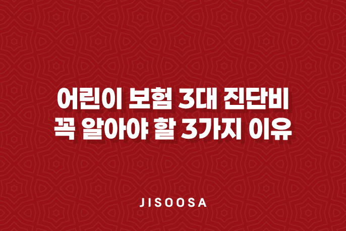 어린이 보험 3대 진단비 꼭 알아야 할 3가지 이유