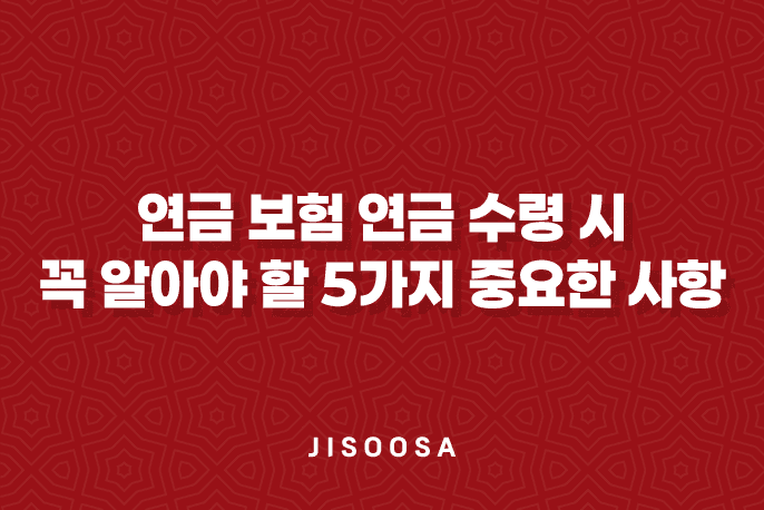 연금 보험 연금 수령 시 꼭 알아야 할 5가지 중요한 사항