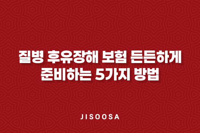 질병 후유장해 보험 든든하게 준비하는 5가지 방법