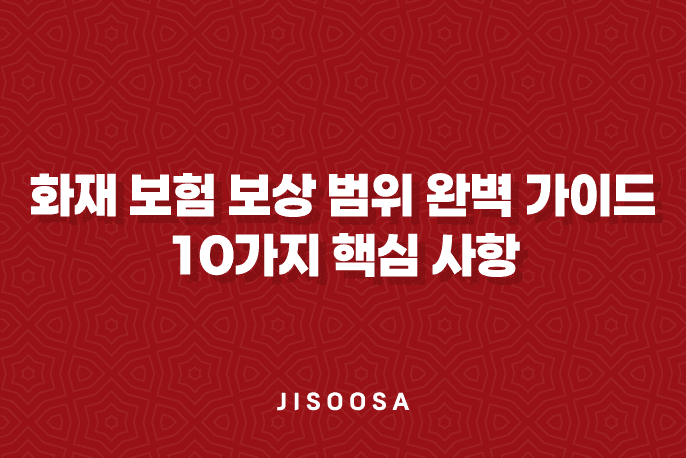 화재 보험 보상 범위 완벽 가이드 10가지 핵심 사항