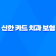 신한 카드 치과 보험 - 2025년 최신 후기, 전화 상담, 3개월 납입 조건, 완벽 해부! 15