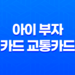아이 부자 카드 교통카드 - 2025년 최신 정보와 꿀팁 대방출 13