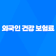 외국인 건강 보험료의 모든 것, 2025년 최신 정보 및 절약 꿀팁 21