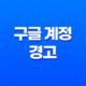 구글 계정 경고 - 비밀번호 변경으로 안내되는 알림 해결 방법 13