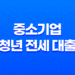 중소기업 청년 전세 대출 2025년 완벽 가이드 - 최신 정보 및 조건, 혜택 총정리 13