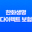 2025년 한화생명 다이렉트 보험 - 혜택, 가입 방법, 고객센터, 후기 총정리 11