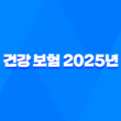 건강 보험 - 2025년 꼭 알아야 할 7가지 변경 사항 및 완벽 가이드 1