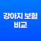 2025년 강아지 보험 비교 - 10가지 핵심 정보와 가입 후기, 가격, 추천 총정리 49