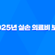 2025년 실손 의료비 보험 - 가입 전 꼭 알아야 할 10가지 핵심 정보 - 실비보험 비교, 추천, 보장 범위, 자기부담금 1