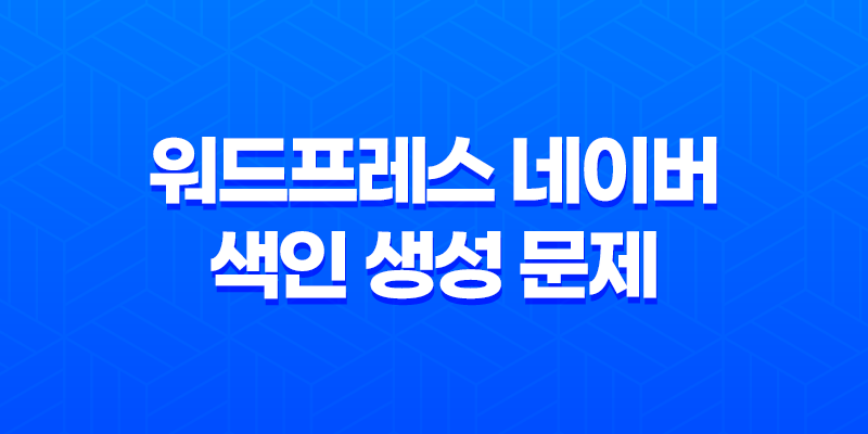 워드프레스 네이버 색인 생성 문제 2023년 7