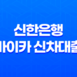 신한은행 마이카 신차대출 - 금리부터 한도, 조건까지 완벽정리! 후회없는 내차마련 A to Z 꿀팁 11