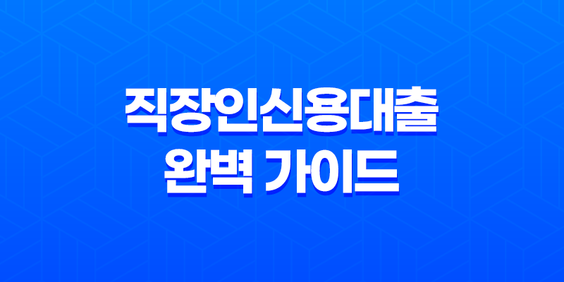 직장인신용대출 완벽 가이드 - 금리, 한도, 조건, 주의사항 총정리 7