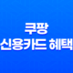 쿠팡 신용카드 혜택 - 스마트한 쇼핑을 위한 필수 가이드 쿠팡 와우 카드 신청 바로가기 11