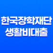 한국장학재단 생활비대출 완벽 가이드 - 조건, 금리, 신청 방법, 후기까지 한눈에! 11