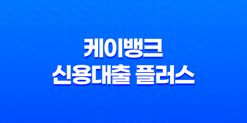 케이뱅크 신용대출 플러스 - 조건, 금리, 한도, 후기까지 완벽 정리! 8 케이뱅크 신용대출 플러스 - 조건, 금리, 한도, 후기까지 완벽 정리! 7