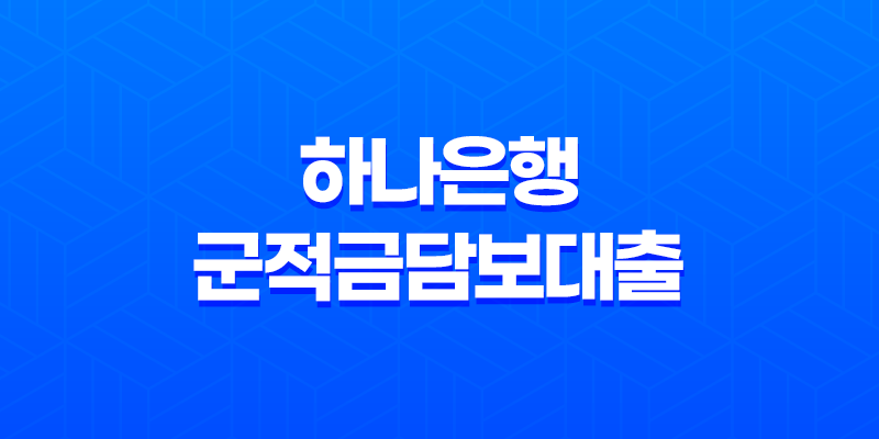 하나은행 군적금담보대출 - 전역 후 미래 설계, 든든한 자금 마련의 시작! 목돈 고민 해결 비법 총정리 191