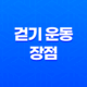 걷기 운동 장점, 효과 6가지 및 걷기 자세 13