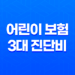 어린이 보험 3대 진단비 꼭 알아야 할 3가지 이유 11