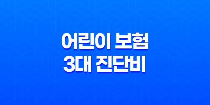 어린이 보험 3대 진단비 꼭 알아야 할 3가지 이유 43