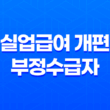 실업급여 개편 부정수급자 대응과 재취업 활동 강화 11