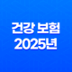 건강 보험 - 2025년 꼭 알아야 할 7가지 변경 사항 및 완벽 가이드 23