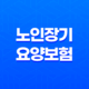 노인장기요양보험 신청방법과 자격, 혜택 37