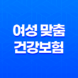 여성 맞춤 건강보험 - 놓치지 말아야 할 3가지 핵심 정보 13