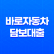 바로자동차 담보대출 : 모바일로 간편하게 신청 가능한 자동차 담보대출 19