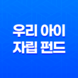 우리 아이 자립 펀드 신청방법 총정리 (조건, 혜택, 세제혜택 완벽 가이드) 13