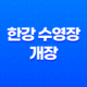 2025년 한강 수영장 개장 완벽 가이드 | 야간개장, 준비물, 요금 총정리 11