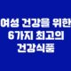 여성 건강을 위한 6가지 최고의 건강식품 27