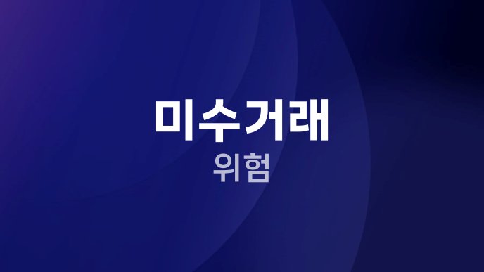 미수거래 위험
