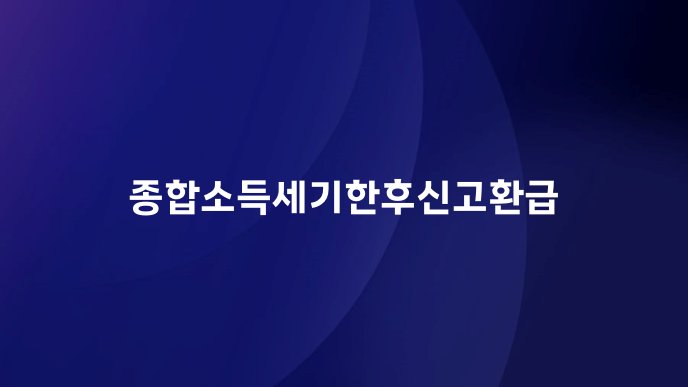 종합소득세기한후신고환급