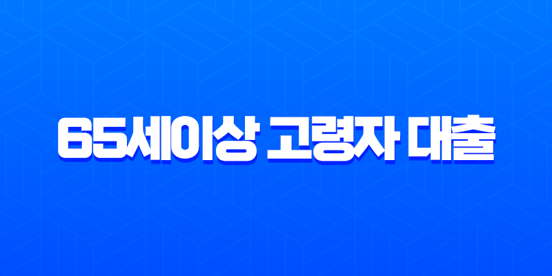 65세이상 고령자 대출 2025년 최신 정보 및 은행별 실전 전략 총정리 8 65세이상 고령자 대출 2025년 최신 정보 및 은행별 실전 전략 총정리 7
