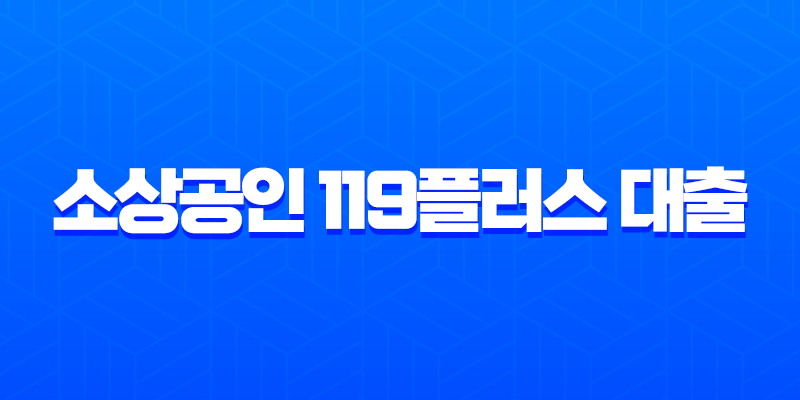 소상공인 119플러스 대출 2025년 최신 정보, 신청 자격과 승인 전략 완벽 가이드 7