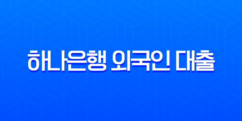 하나은행 외국인 대출 비자별 조건 및 2025년 신청 가이드 총정리 8 하나은행 외국인 대출 비자별 조건 및 2025년 신청 가이드 총정리 7