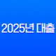 2025년 대출 총정리, 정부지원부터 아파트 담보, 전세, 신용대출까지 한눈에 비교 13