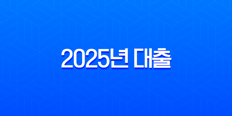 2025년 대출 총정리, 정부지원부터 아파트 담보, 전세, 신용대출까지 한눈에 비교 7