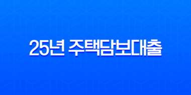 25년 주택담보대출, 아는 만큼 낮아지는 금리! 한도까지 유리하게 만드는 비법 1