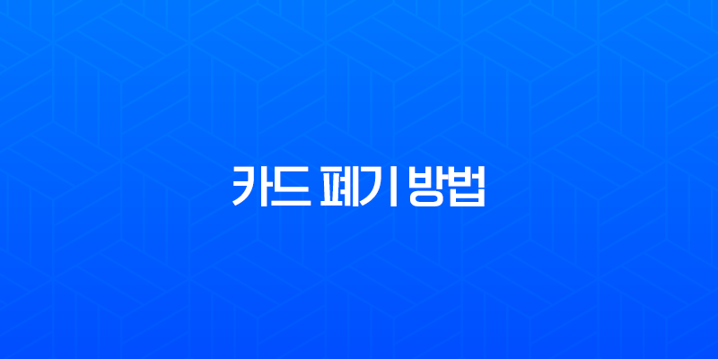 카드 폐기 방법, 체크카드 신용카드 버리기 전 확인사항과 안전하게 처리하는 법 7
