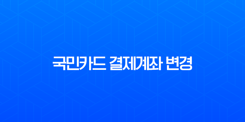 국민카드 결제계좌 변경, 카드별 분리부터 타인명의 등록까지 완벽 정리 7