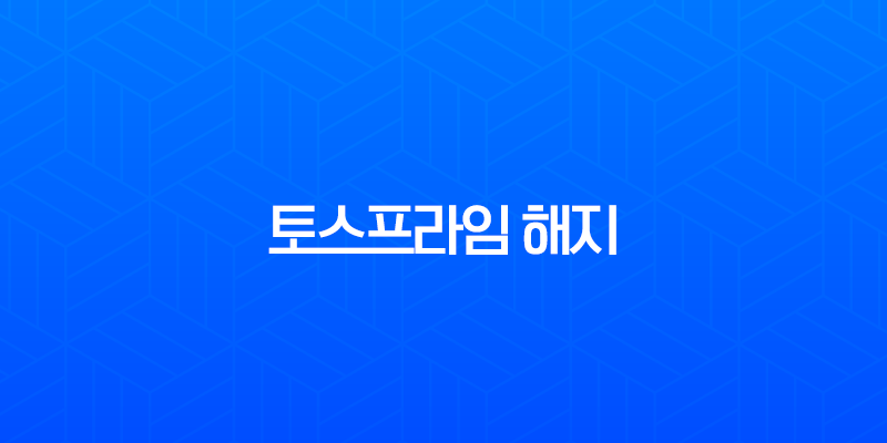 토스프라임 해지 및 환불 방법 완벽 정리 (재가입 가능 여부까지) 7