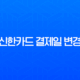 신한카드 결제일 변경 완벽 가이드 모바일 앱, 고객센터, 홈페이지 방법 총정리 13