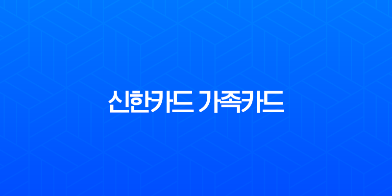 신한카드 가족카드 발급 신청 방법 완벽 가이드 (조건, 서류, 혜택 총정리) 7