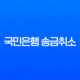국민은행 송금취소 완벽 가이드 | 이체 실수 시 대처 방법 및 환불 총정리 13