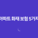아파트 화재 보험 5가지(+ 핵심 보장! 꼭 알아야 할 사항) 14 아파트 화재 보험 5가지(+ 핵심 보장! 꼭 알아야 할 사항) 13