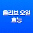 올리브 오일, 다양한 종류와 효능 15