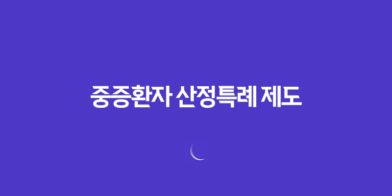 중증환자 산정특례 제도, 의료비 경감을 위한 혜택과 신청 방법 7