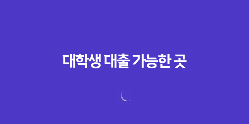 대학생 대출 가능한 곳(+ 소액 대출부터 정부 지원 대출까지) 7